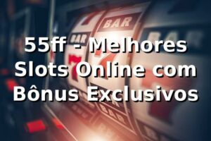55ff - Melhores Slots Online com Bônus Exclusivos