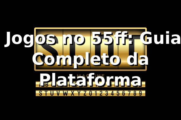 ⭐ Jogos no 55ff: Guia Completo da Plataforma
