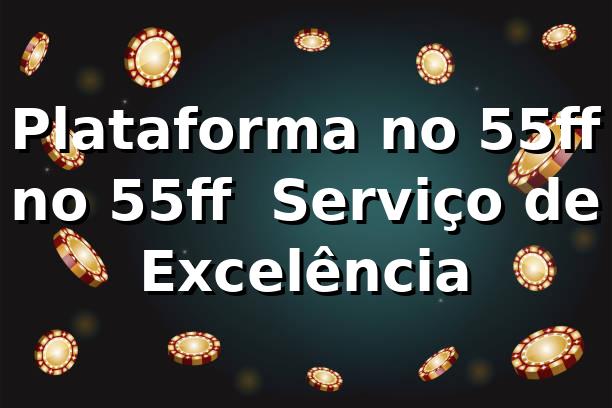 Plataforma no 55ff no 55ff – Serviço de Excelência